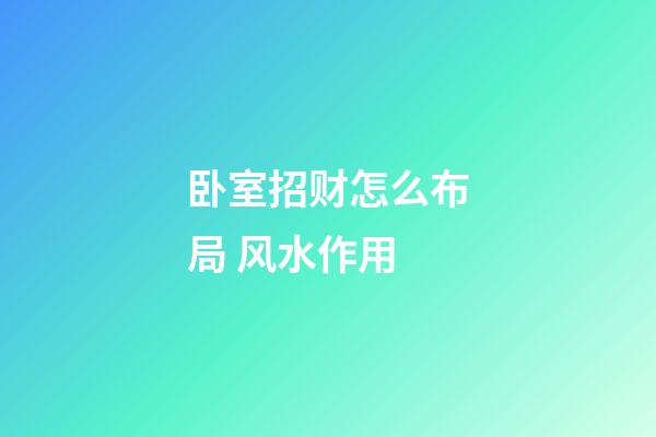 卧室招财怎么布局 风水作用
